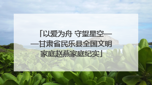 以爱为舟 守望星空——甘肃省民乐县全国文明家庭赵燕家庭纪实