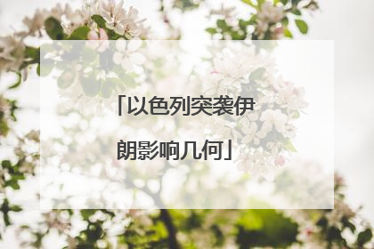 以色列突袭伊朗影响几何