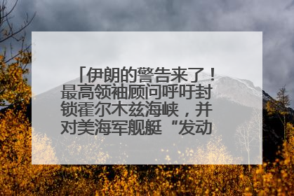 伊朗的警告来了！最高领袖顾问呼吁封锁霍尔木兹海峡，并对美海军舰艇“发动导弹袭击”