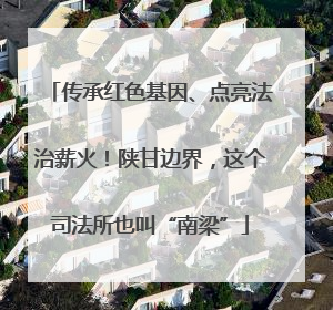 传承红色基因、点亮法治薪火！陕甘边界，这个司法所也叫“南梁”