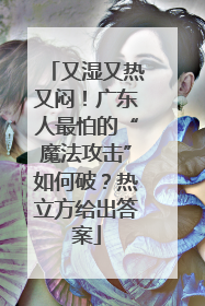 又湿又热又闷！广东人最怕的“魔法攻击”如何破？热立方给出答案
