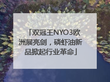 双冠王NYO3欧洲展亮剑，磷虾油新品掀起行业革命