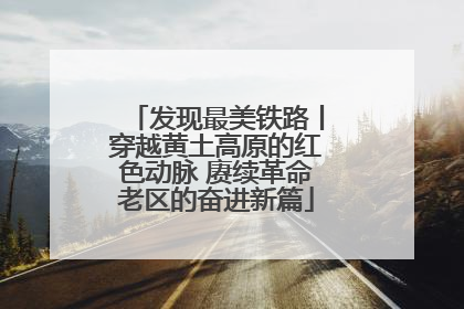 发现最美铁路丨穿越黄土高原的红色动脉 赓续革命老区的奋进新篇
