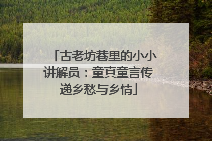 古老坊巷里的小小讲解员：童真童言传递乡愁与乡情