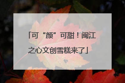 可“颜”可甜！闽江之心文创雪糕来了