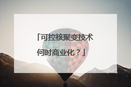 可控核聚变技术何时商业化？
