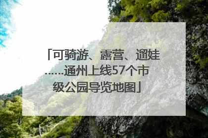 可骑游、露营、遛娃……通州上线57个市级公园导览地图