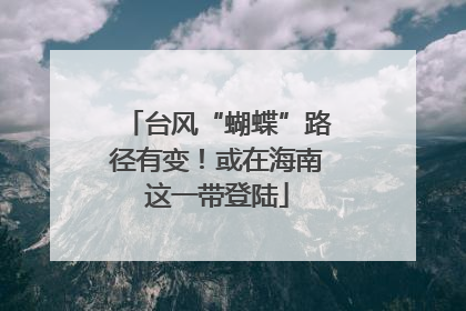 台风“蝴蝶”路径有变！或在海南这一带登陆
