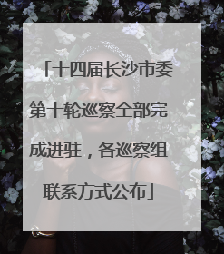 十四届长沙市委第十轮巡察全部完成进驻，各巡察组联系方式公布
