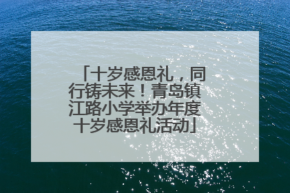 十岁感恩礼，同行铸未来！青岛镇江路小学举办年度十岁感恩礼活动