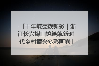 十年蝶变焕新彩｜浙江长兴煤山镇绘就新时代乡村振兴多彩画卷