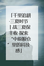 千里追耕·三夏时节丨战三夏保丰收 探索“中原粮仓”里的科技感