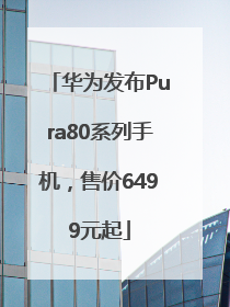 华为发布Pura80系列手机，售价6499元起