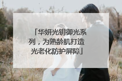 华妍光钥御光系列，为熟龄肌打造光老化防护屏障