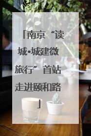 南京“读城•城建微旅行”首站走进颐和路