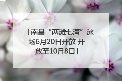 南昌“两滩七湾”泳场6月20日开放 开放至10月8日