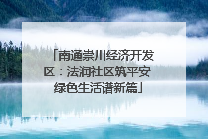 南通崇川经济开发区：法润社区筑平安 绿色生活谱新篇