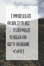 博爱县清化镇卫生院：五彩绳送至病床前 端午祝福暖心间