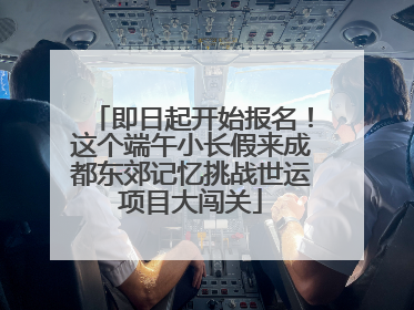即日起开始报名！这个端午小长假来成都东郊记忆挑战世运项目大闯关