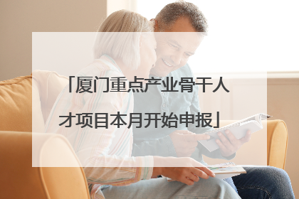厦门重点产业骨干人才项目本月开始申报