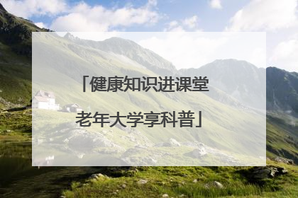 健康知识进课堂 老年大学享科普