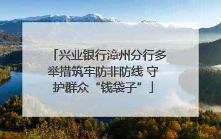 兴业银行漳州分行多举措筑牢防非防线 守护群众“钱袋子”