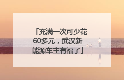 充满一次可少花60多元，武汉新能源车主有福了
