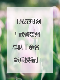 光荣时刻！武警贵州总队千余名新兵授衔