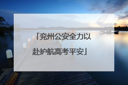 兖州公安全力以赴护航高考平安