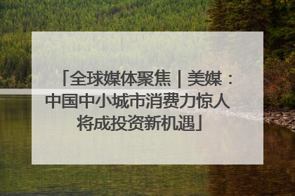 全球媒体聚焦｜美媒：中国中小城市消费力惊人 将成投资新机遇