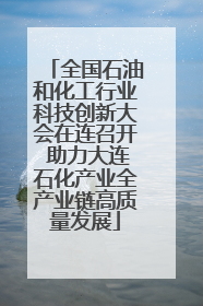 全国石油和化工行业科技创新大会在连召开 助力大连石化产业全产业链高质量发展