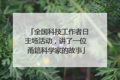 全国科技工作者日主场活动，讲了一位甬籍科学家的故事