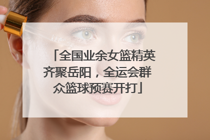 全国业余女篮精英齐聚岳阳，全运会群众篮球预赛开打