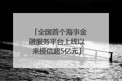 全国首个海事金融服务平台上线以来授信超5亿元