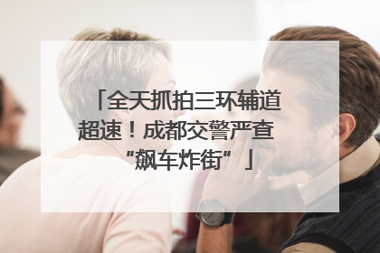 全天抓拍三环辅道超速！成都交警严查“飙车炸街”