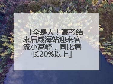 全是人！高考结束后威海站迎来客流小高峰，同比增长20%以上