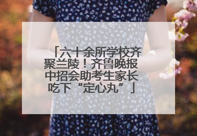 六十余所学校齐聚兰陵！齐鲁晚报中招会助考生家长吃下“定心丸”