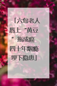 六旬老人唇上“黄豆”拖成癌 四十年烟瘾埋下隐患