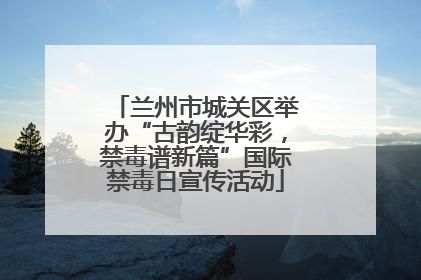 兰州市城关区举办“古韵绽华彩，禁毒谱新篇”国际禁毒日宣传活动