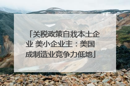 关税政策自戕本土企业 美小企业主：美国成制造业竞争力低地