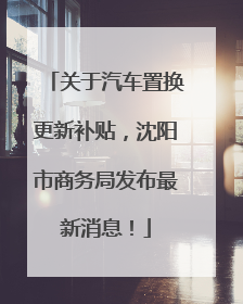 关于汽车置换更新补贴，沈阳市商务局发布最新消息！