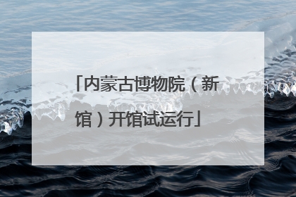 内蒙古博物院（新馆）开馆试运行