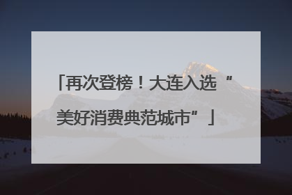 再次登榜！大连入选“美好消费典范城市”
