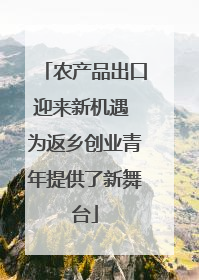 农产品出口迎来新机遇 为返乡创业青年提供了新舞台