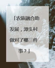 农旅融合助发展，潭头村做对了哪三件事？