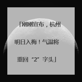 刚刚宣布，杭州明日入梅！气温将重回“2”字头