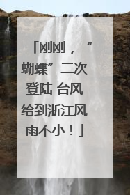 刚刚，“蝴蝶”二次登陆 台风给到浙江风雨不小！