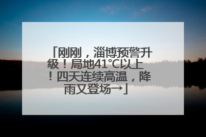 刚刚，淄博预警升级！局地41℃以上！四天连续高温，降雨又登场→