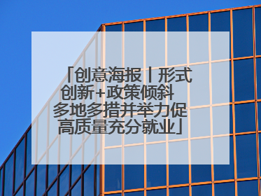 创意海报丨形式创新+政策倾斜 多地多措并举力促高质量充分就业