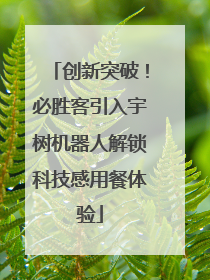 创新突破！必胜客引入宇树机器人解锁科技感用餐体验